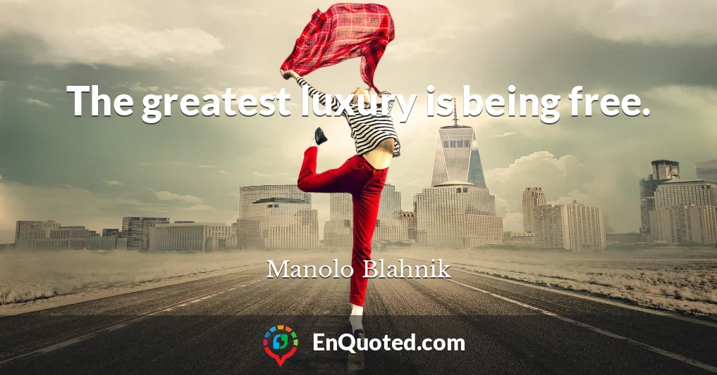 The greatest luxury is being free.