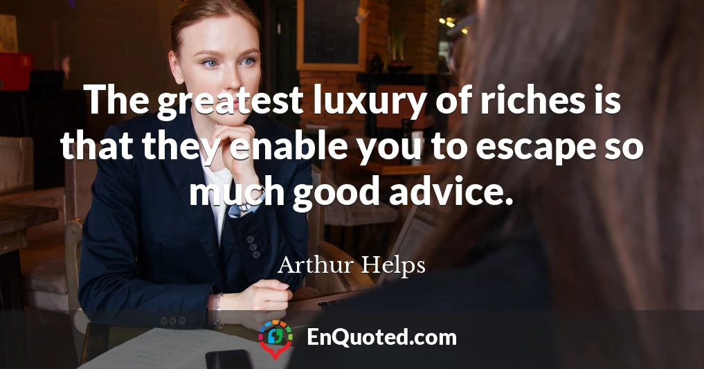 The greatest luxury of riches is that they enable you to escape so much good advice.