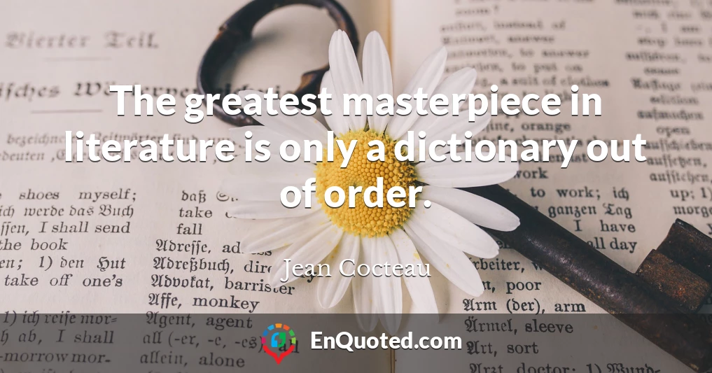 The greatest masterpiece in literature is only a dictionary out of order.
