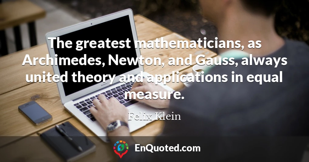 The greatest mathematicians, as Archimedes, Newton, and Gauss, always united theory and applications in equal measure.