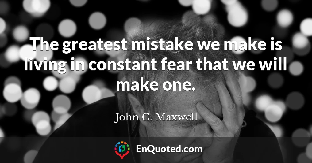 The greatest mistake we make is living in constant fear that we will make one.