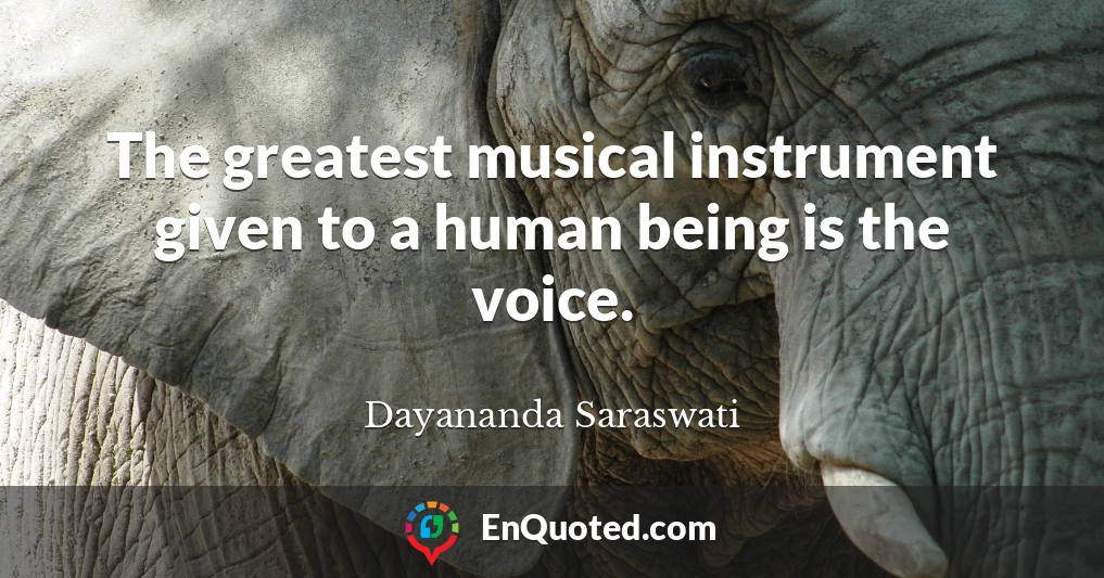 The greatest musical instrument given to a human being is the voice.