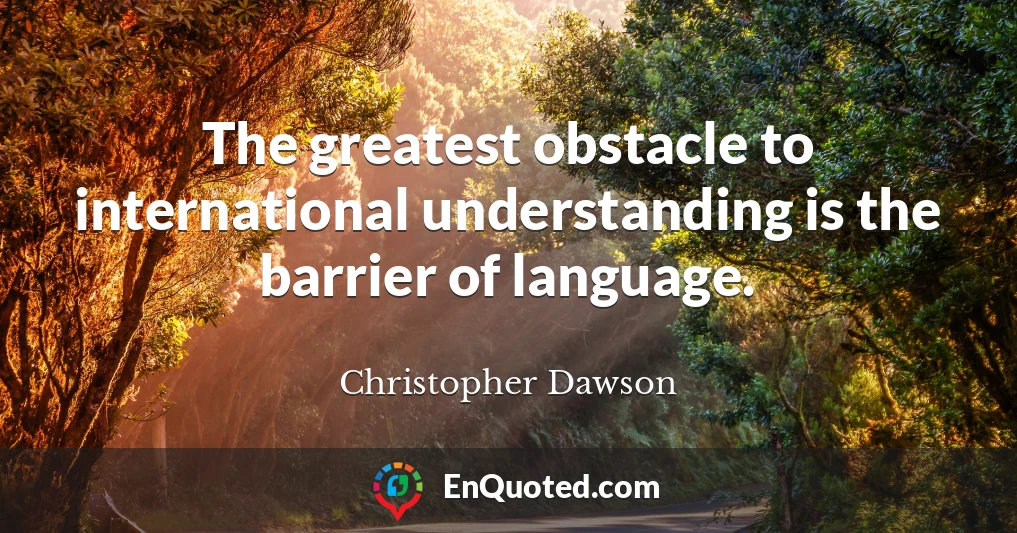 The greatest obstacle to international understanding is the barrier of language.