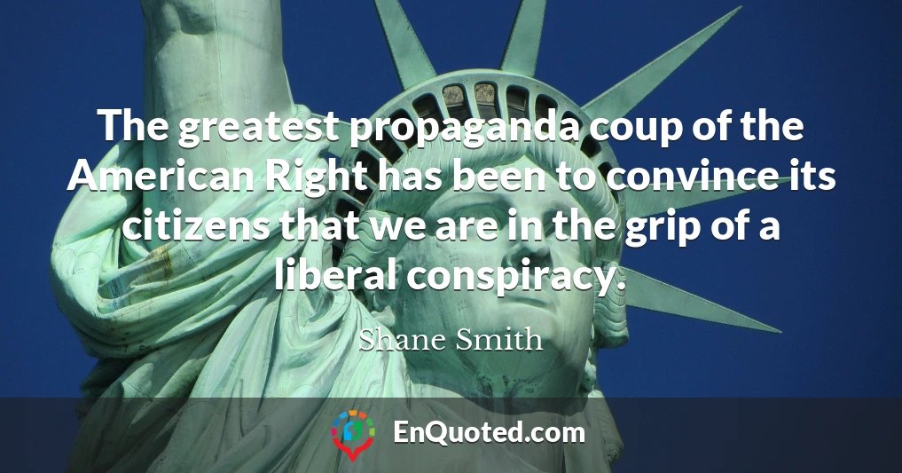 The greatest propaganda coup of the American Right has been to convince its citizens that we are in the grip of a liberal conspiracy.