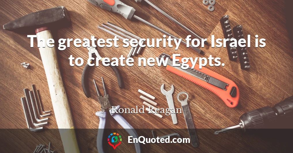 The greatest security for Israel is to create new Egypts.