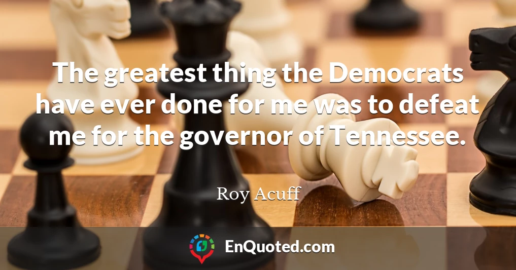 The greatest thing the Democrats have ever done for me was to defeat me for the governor of Tennessee.