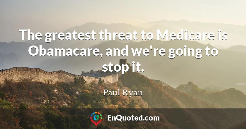 The greatest threat to Medicare is Obamacare, and we're going to stop it.
