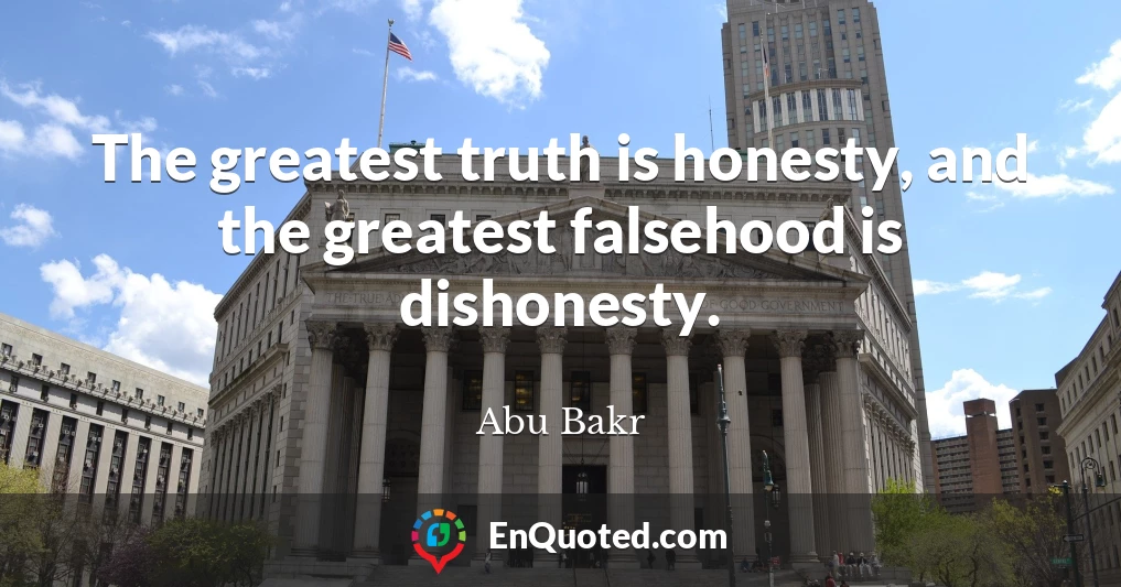 The greatest truth is honesty, and the greatest falsehood is dishonesty.