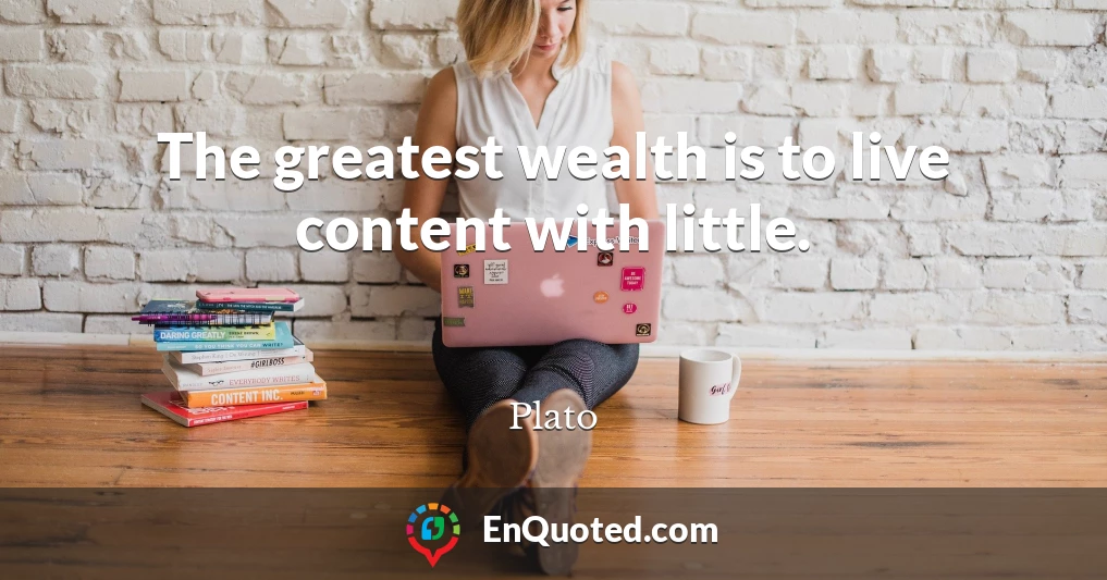 The greatest wealth is to live content with little.