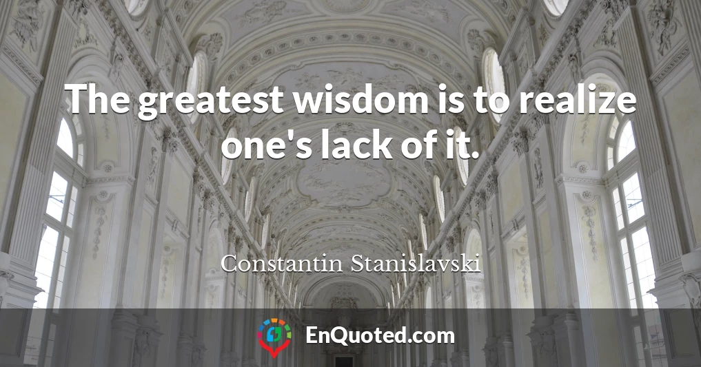 The greatest wisdom is to realize one's lack of it.