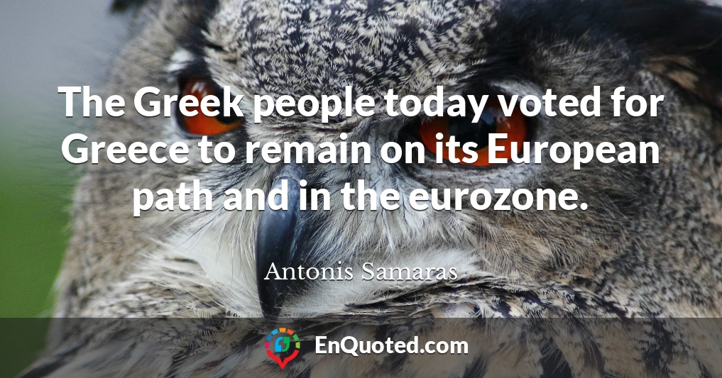 The Greek people today voted for Greece to remain on its European path and in the eurozone.