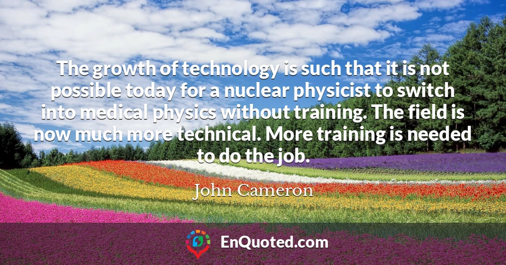 The growth of technology is such that it is not possible today for a nuclear physicist to switch into medical physics without training. The field is now much more technical. More training is needed to do the job.