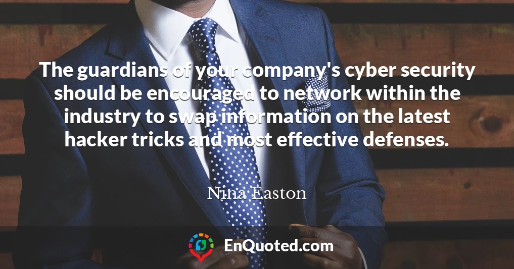 The guardians of your company's cyber security should be encouraged to network within the industry to swap information on the latest hacker tricks and most effective defenses.