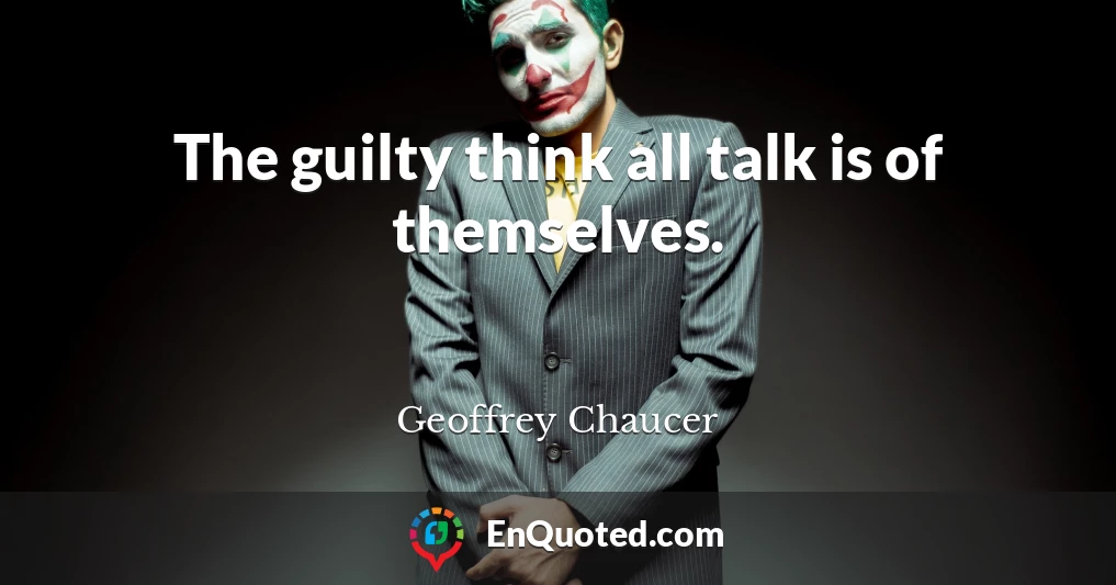 The guilty think all talk is of themselves.