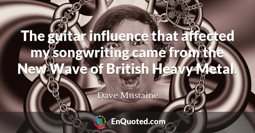 The guitar influence that affected my songwriting came from the New Wave of British Heavy Metal.