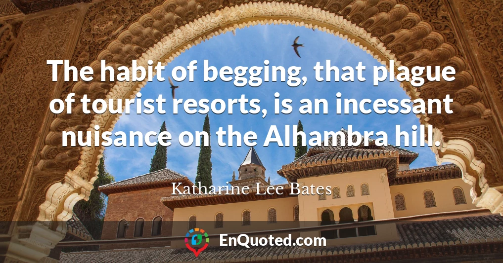 The habit of begging, that plague of tourist resorts, is an incessant nuisance on the Alhambra hill.