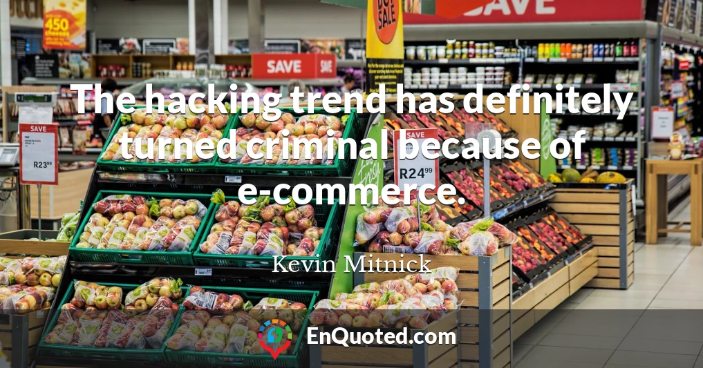 The hacking trend has definitely turned criminal because of e-commerce.