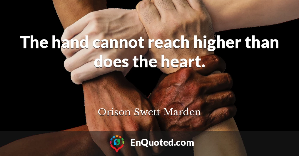 The hand cannot reach higher than does the heart.