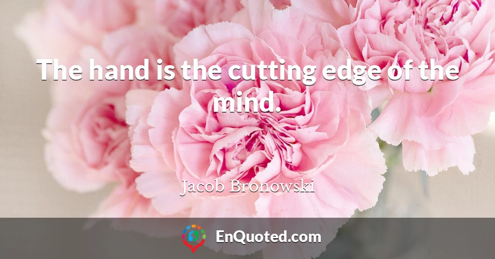 The hand is the cutting edge of the mind.