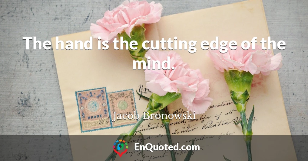 The hand is the cutting edge of the mind.