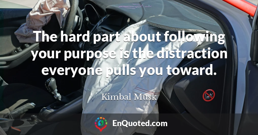 The hard part about following your purpose is the distraction everyone pulls you toward.