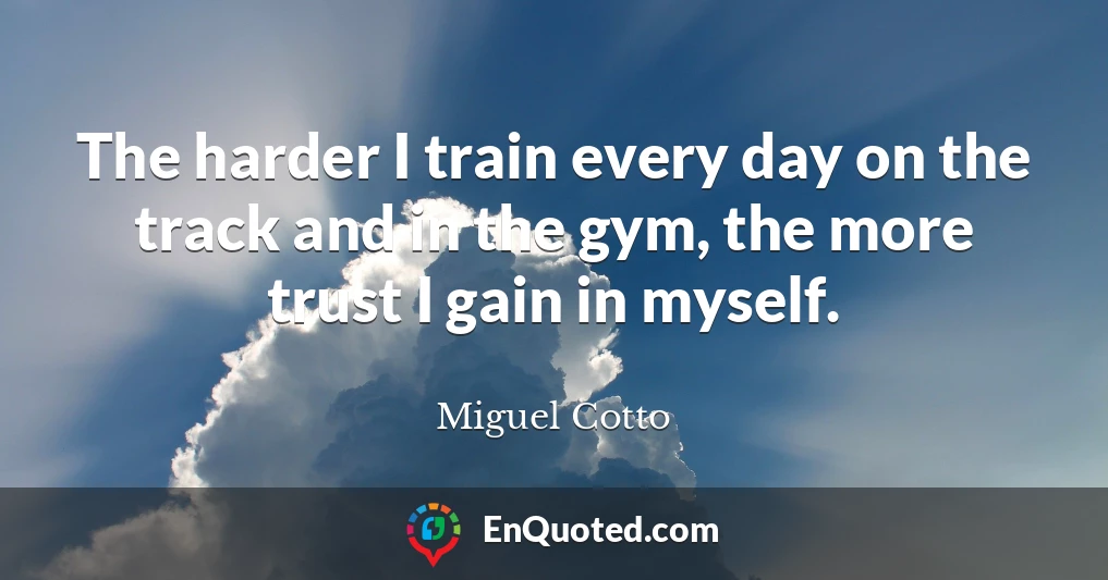 The harder I train every day on the track and in the gym, the more trust I gain in myself.