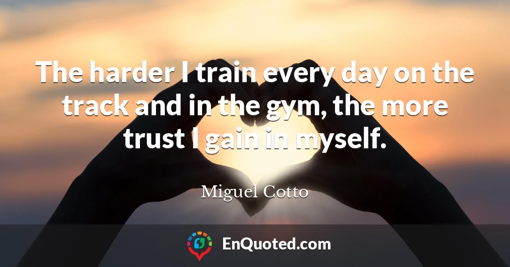 The harder I train every day on the track and in the gym, the more trust I gain in myself.