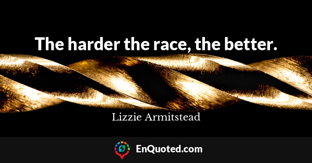The harder the race, the better.