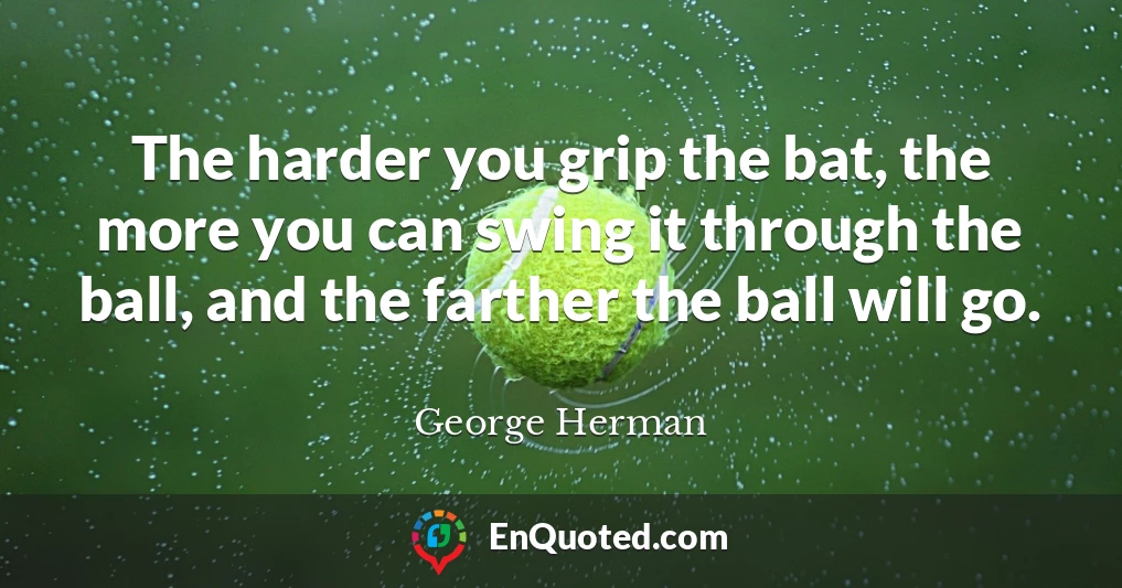 The harder you grip the bat, the more you can swing it through the ball, and the farther the ball will go.