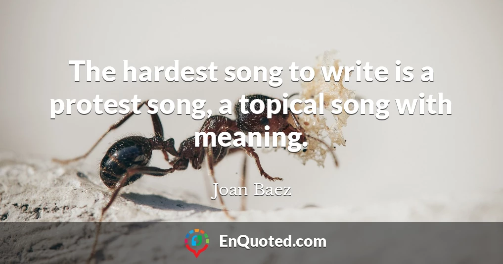 The hardest song to write is a protest song, a topical song with meaning.