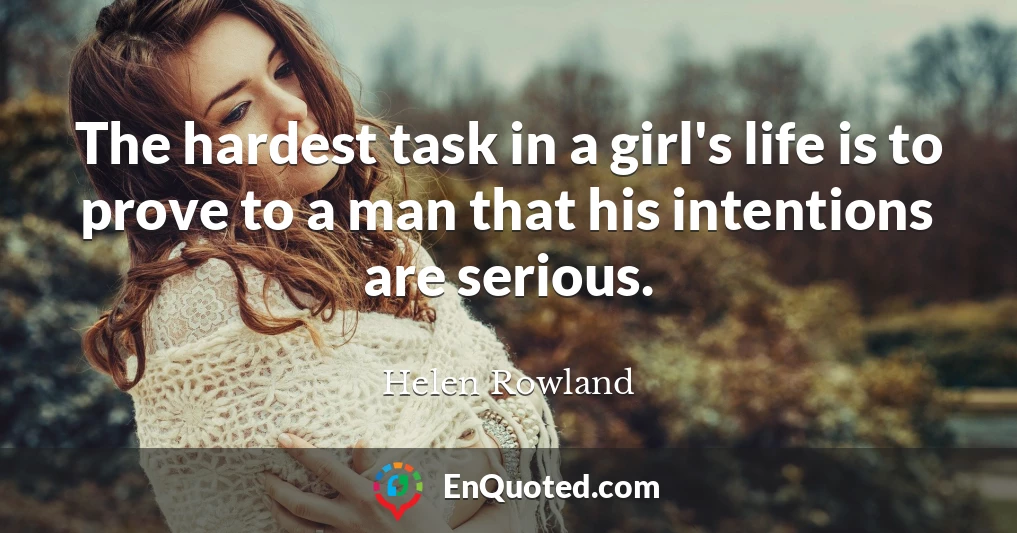 The hardest task in a girl's life is to prove to a man that his intentions are serious.