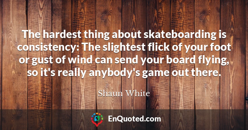 The hardest thing about skateboarding is consistency: The slightest flick of your foot or gust of wind can send your board flying, so it's really anybody's game out there.