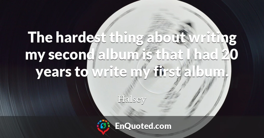 The hardest thing about writing my second album is that I had 20 years to write my first album.