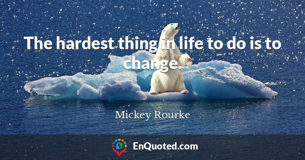 The hardest thing in life to do is to change.