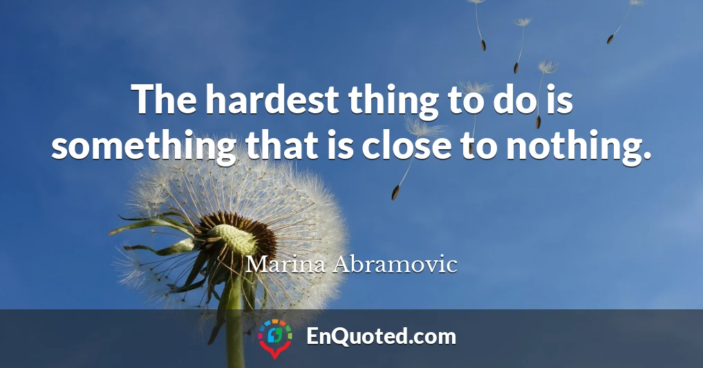 The hardest thing to do is something that is close to nothing.