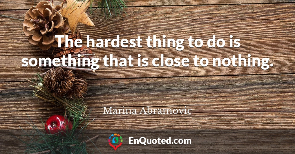 The hardest thing to do is something that is close to nothing.