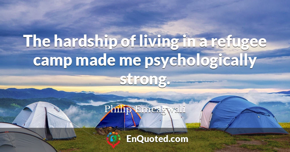 The hardship of living in a refugee camp made me psychologically strong.