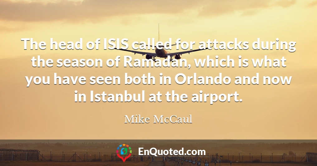 The head of ISIS called for attacks during the season of Ramadan, which is what you have seen both in Orlando and now in Istanbul at the airport.