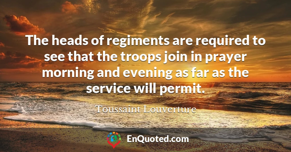 The heads of regiments are required to see that the troops join in prayer morning and evening as far as the service will permit.