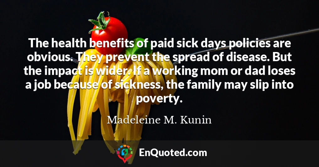 The health benefits of paid sick days policies are obvious. They prevent the spread of disease. But the impact is wider. If a working mom or dad loses a job because of sickness, the family may slip into poverty.