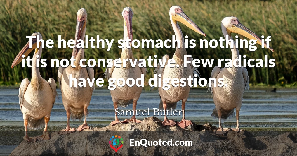 The healthy stomach is nothing if it is not conservative. Few radicals have good digestions.