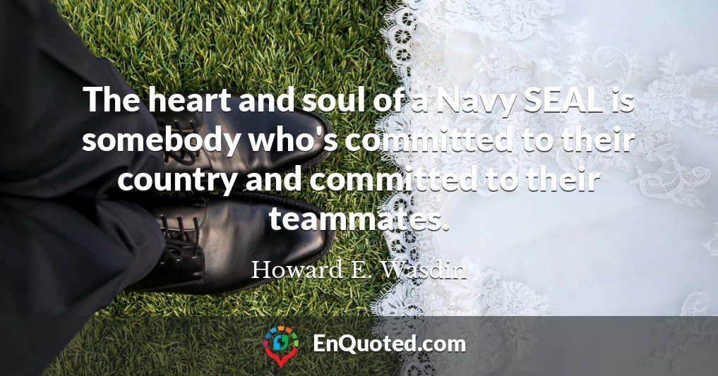 The heart and soul of a Navy SEAL is somebody who's committed to their country and committed to their teammates.