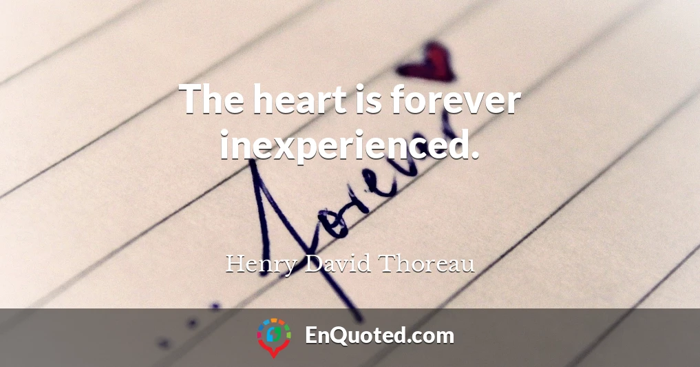 The heart is forever inexperienced.