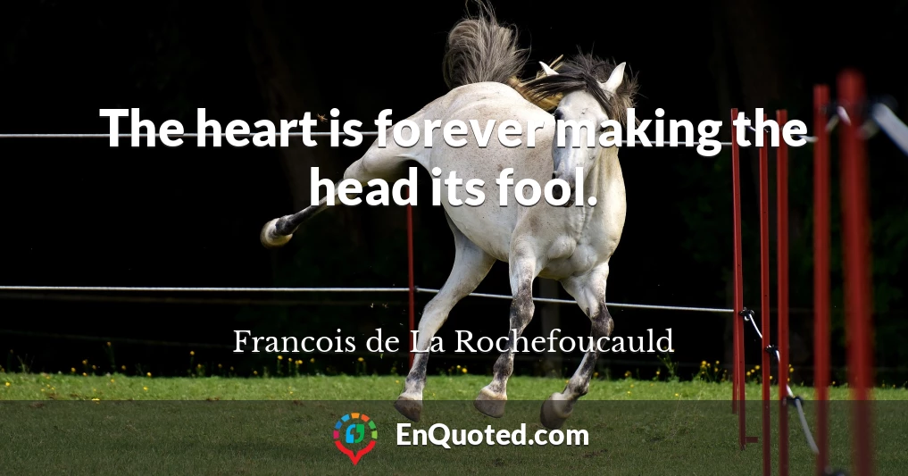 The heart is forever making the head its fool.