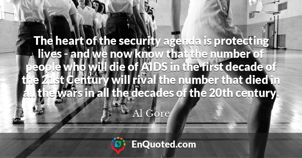The heart of the security agenda is protecting lives - and we now know that the number of people who will die of AIDS in the first decade of the 21st Century will rival the number that died in all the wars in all the decades of the 20th century.