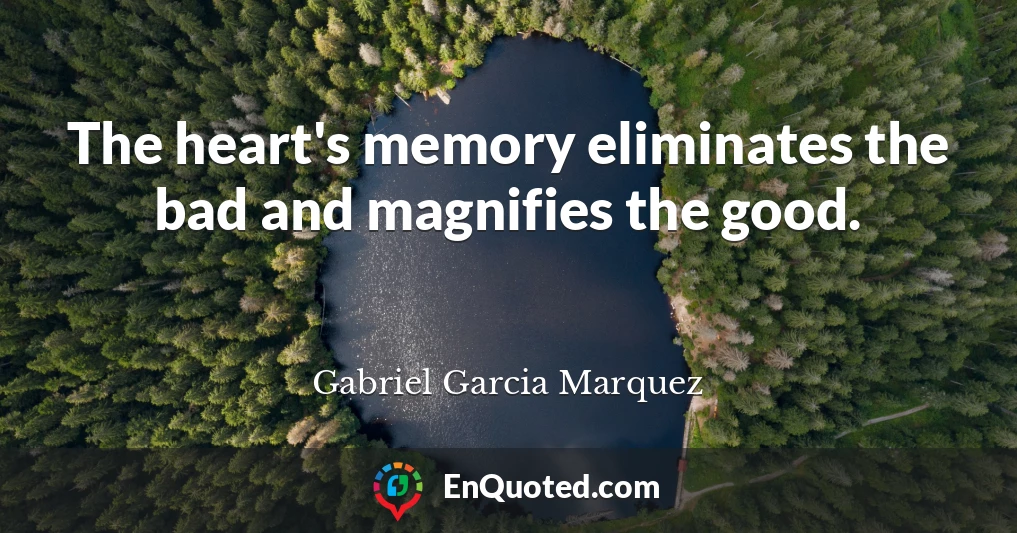 The heart's memory eliminates the bad and magnifies the good.