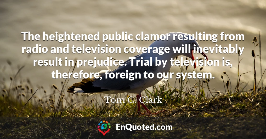 The heightened public clamor resulting from radio and television coverage will inevitably result in prejudice. Trial by television is, therefore, foreign to our system.