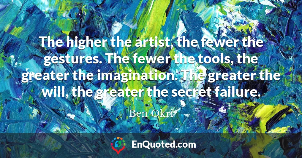 The higher the artist, the fewer the gestures. The fewer the tools, the greater the imagination. The greater the will, the greater the secret failure.