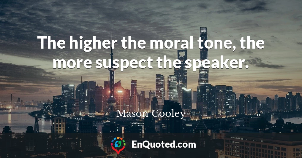 The higher the moral tone, the more suspect the speaker.