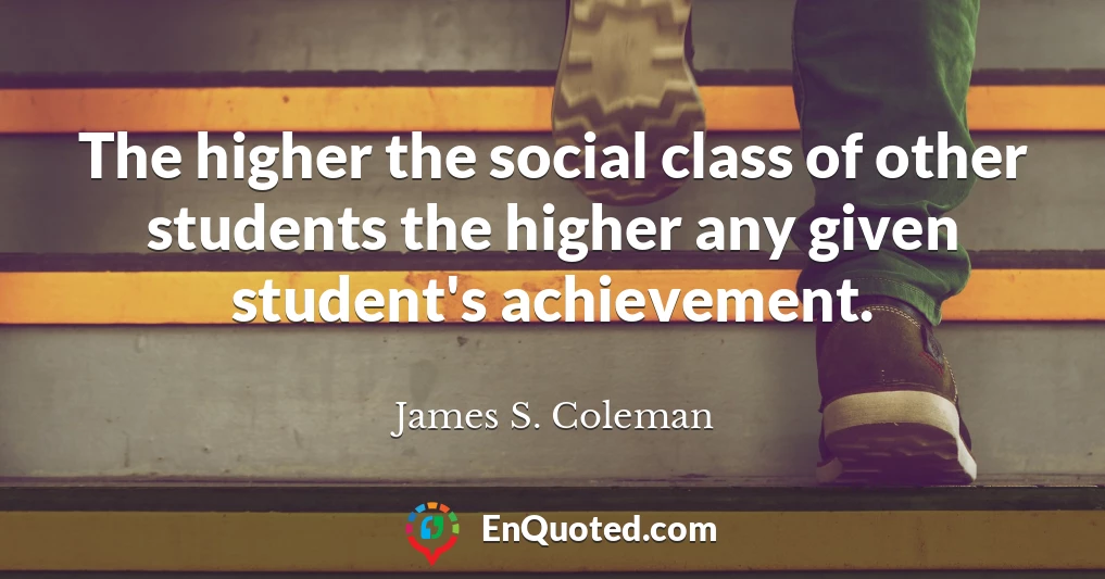 The higher the social class of other students the higher any given student's achievement.